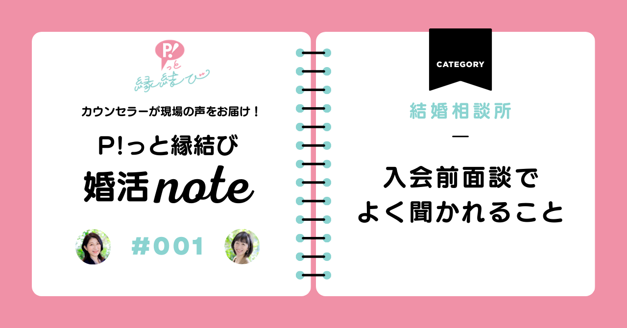 【必読！】P!っと縁結び 婚活ノート#001～入会前面談でよく聞かれること～